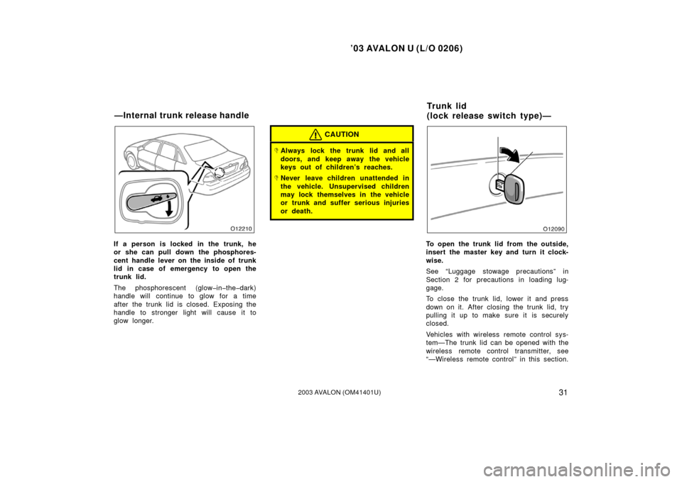 TOYOTA AVALON 2003 XX20 / 2.G Owners Manual ’03 AVALON U (L/O 0206)
312003 AVALON (OM41401U)
If a person is locked in the trunk, he
or she can pull down the phosphores-
cent handle lever on the inside of trunk
lid in case of emergency to open