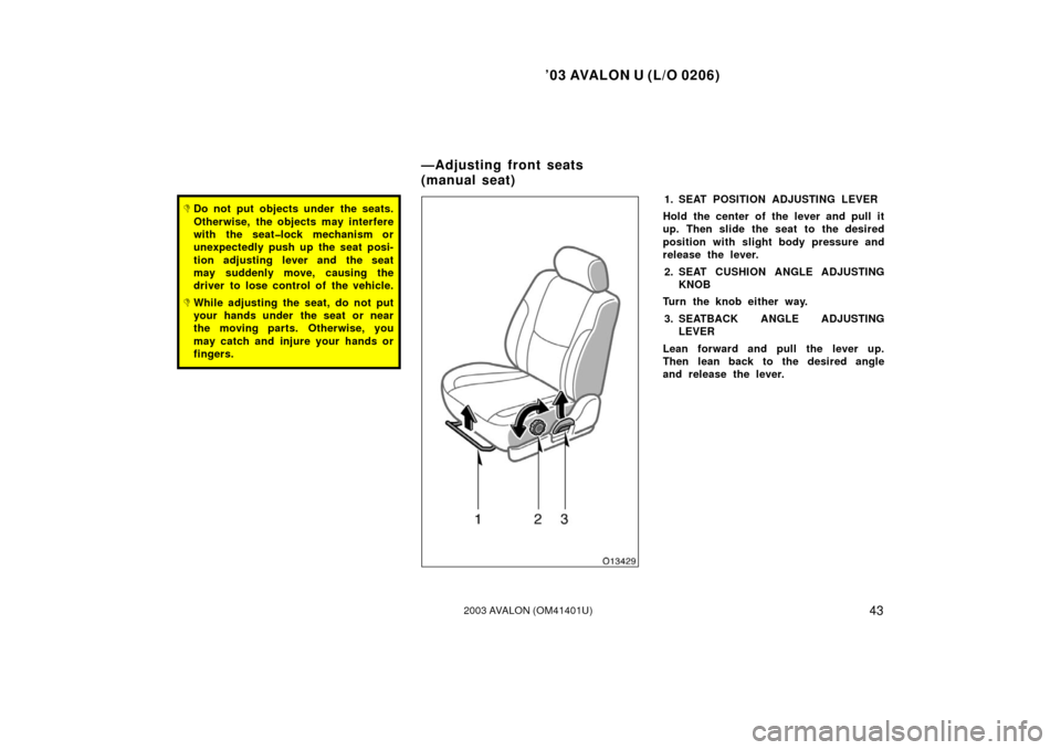 TOYOTA AVALON 2003 XX20 / 2.G Service Manual ’03 AVALON U (L/O 0206)
432003 AVALON (OM41401U)
Do not put objects under the seats.
Otherwise, the objects may interfere
with the seat�lock mechanism or
unexpectedly push up the seat posi-
tion ad