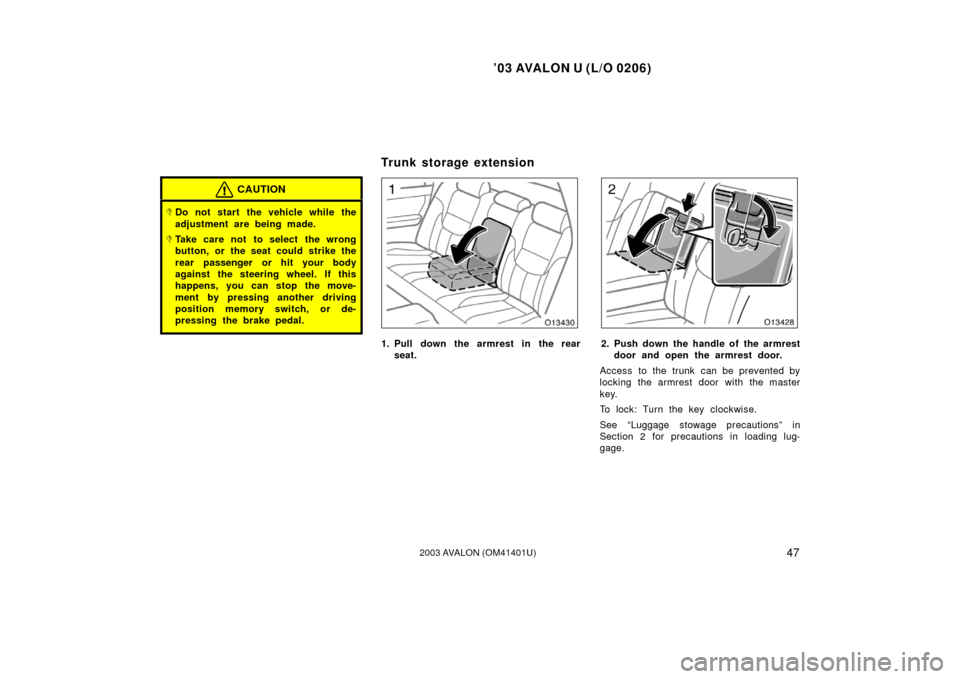 TOYOTA AVALON 2003 XX20 / 2.G Workshop Manual ’03 AVALON U (L/O 0206)
472003 AVALON (OM41401U)
CAUTION
Do not start the vehicle while the
adjustment are being made.
Take care not to select the wrong
button, or the seat could strike the
rear p