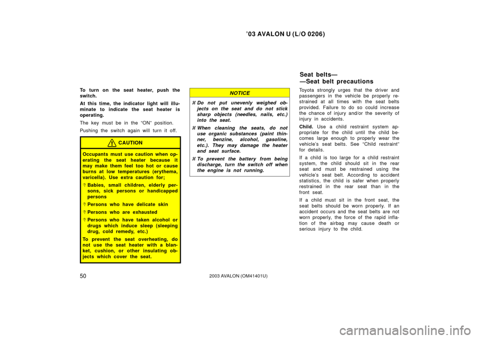 TOYOTA AVALON 2003 XX20 / 2.G Workshop Manual ’03 AVALON U (L/O 0206)
502003 AVALON (OM41401U)
To turn on the seat heater, push the
switch.
At this time, the indicator light will illu-
minate to indicate the seat heater is
operating.
The key mu