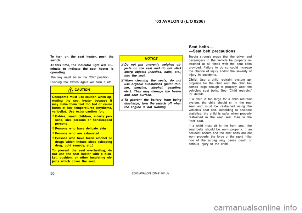 TOYOTA AVALON 2003 XX20 / 2.G Owners Manual ’03 AVALON U (L/O 0206)
502003 AVALON (OM41401U)
To turn on the seat heater, push the
switch.
At this time, the indicator light will illu-
minate to indicate the seat heater is
operating.
The key mu