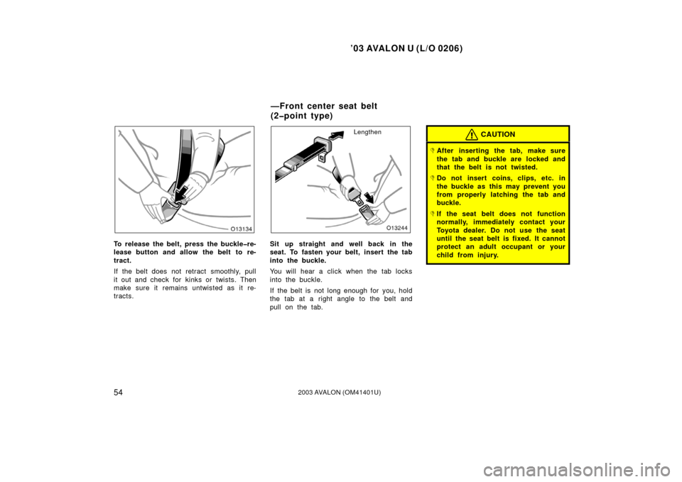 TOYOTA AVALON 2003 XX20 / 2.G Owners Manual ’03 AVALON U (L/O 0206)
542003 AVALON (OM41401U)
To release the belt, press the buckle�re-
lease button and allow the belt  to re-
tract.
If the belt does not retract  smoothly, pull
it out and chec