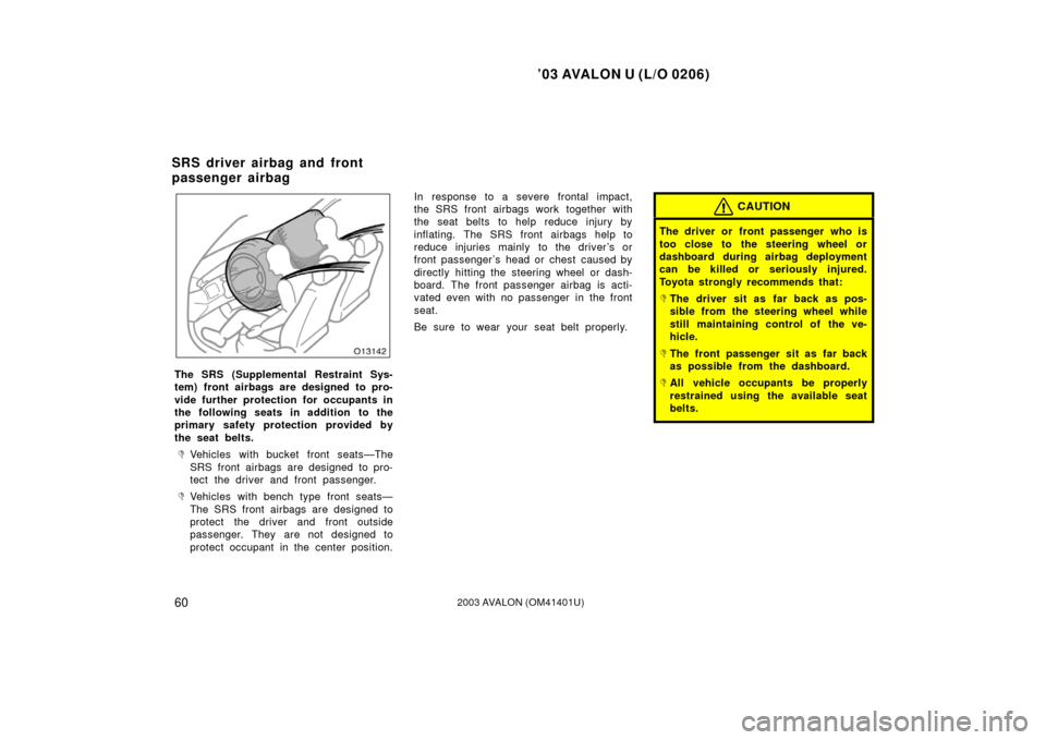 TOYOTA AVALON 2003 XX20 / 2.G Repair Manual ’03 AVALON U (L/O 0206)
602003 AVALON (OM41401U)
The SRS (Supplemental Restraint Sys-
tem) front airbags are designed to pro-
vide further protection for occupants in
the following seats in addition