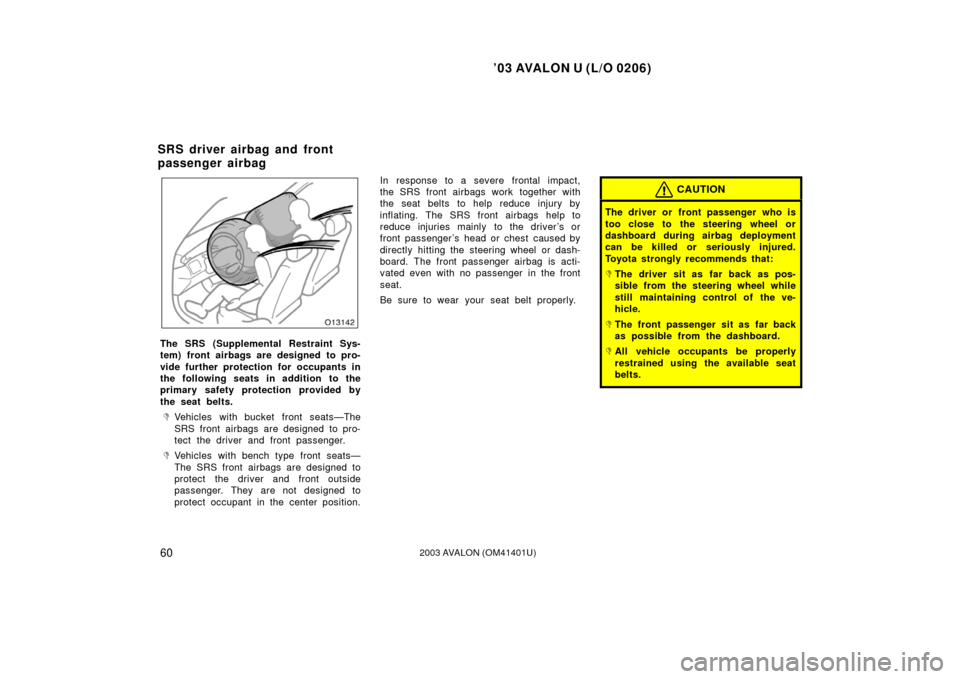 TOYOTA AVALON 2003 XX20 / 2.G Owners Manual ’03 AVALON U (L/O 0206)
602003 AVALON (OM41401U)
The SRS (Supplemental Restraint Sys-
tem) front airbags are designed to pro-
vide further protection for occupants in
the following seats in addition
