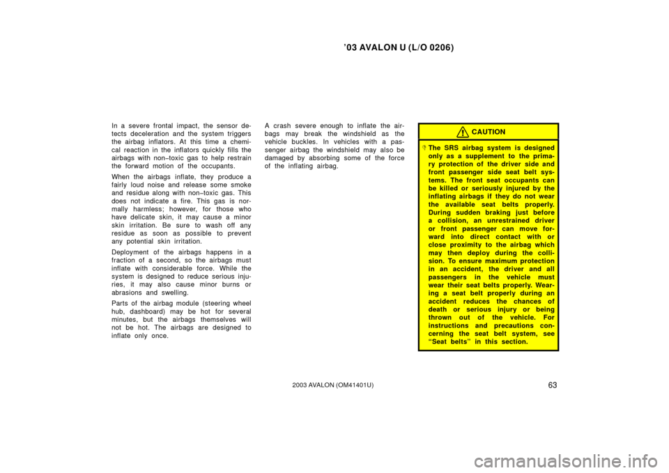 TOYOTA AVALON 2003 XX20 / 2.G Repair Manual ’03 AVALON U (L/O 0206)
632003 AVALON (OM41401U)
In a severe frontal impact, the sensor de-
tects deceleration and the system triggers
the airbag inflators. At this time a chemi-
cal reaction in the