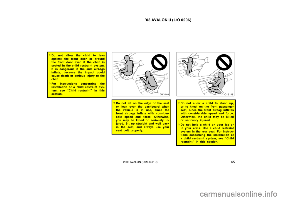 TOYOTA AVALON 2003 XX20 / 2.G Owners Manual ’03 AVALON U (L/O 0206)
652003 AVALON (OM41401U)
Do not allow the child to lean
against the front door or around
the front door even if the child is
seated in the child restraint system.
It is dang