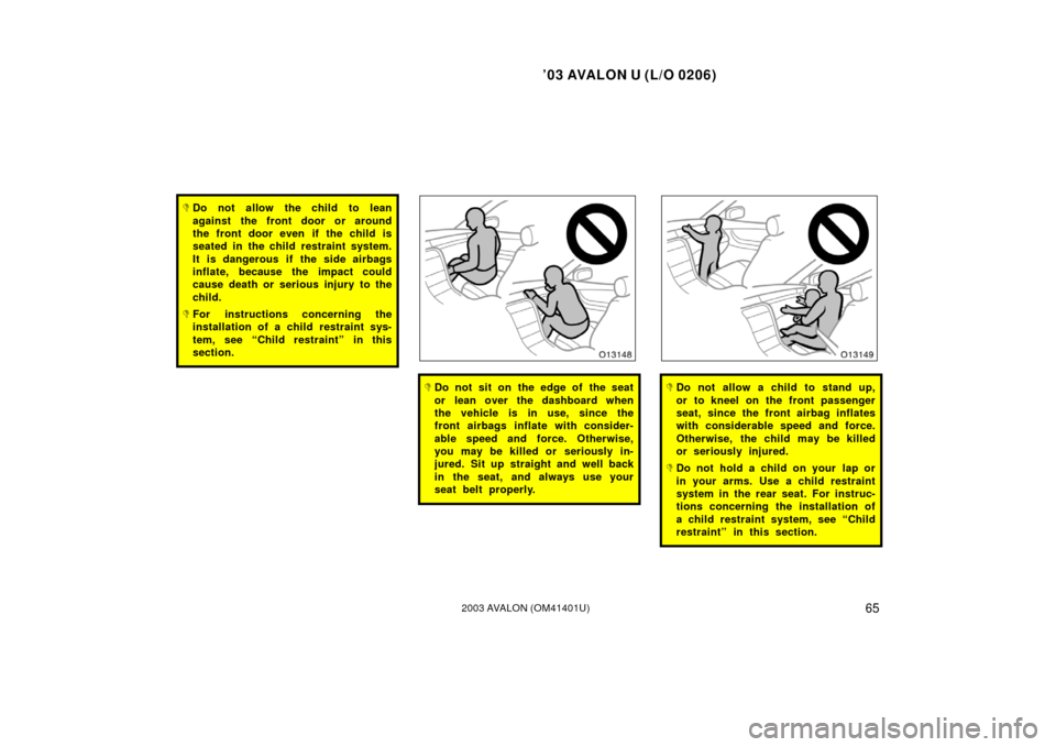 TOYOTA AVALON 2003 XX20 / 2.G Repair Manual ’03 AVALON U (L/O 0206)
652003 AVALON (OM41401U)
Do not allow the child to lean
against the front door or around
the front door even if the child is
seated in the child restraint system.
It is dang