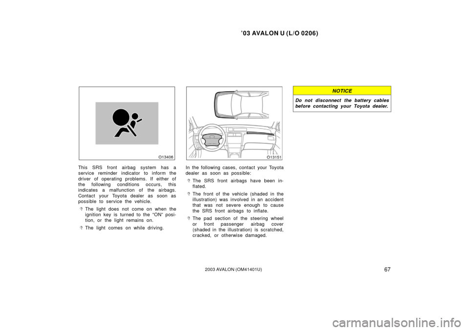 TOYOTA AVALON 2003 XX20 / 2.G User Guide ’03 AVALON U (L/O 0206)
672003 AVALON (OM41401U)
This SRS front airbag system has a
service reminder indicator to inform the
driver of operating problems. If either of
the following conditions occur