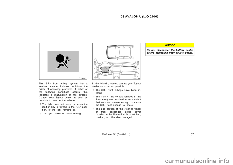 TOYOTA AVALON 2003 XX20 / 2.G Manual PDF ’03 AVALON U (L/O 0206)
672003 AVALON (OM41401U)
This SRS front airbag system has a
service reminder indicator to inform the
driver of operating problems. If either of
the following conditions occur