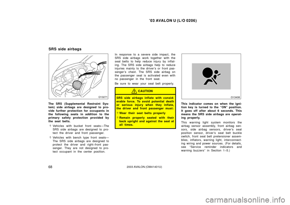 TOYOTA AVALON 2003 XX20 / 2.G Manual PDF ’03 AVALON U (L/O 0206)
682003 AVALON (OM41401U)
The SRS (Supplemental Restraint Sys-
tem) side airbags are designed to pro-
vide further protection for occupants in
the following seats in addition 