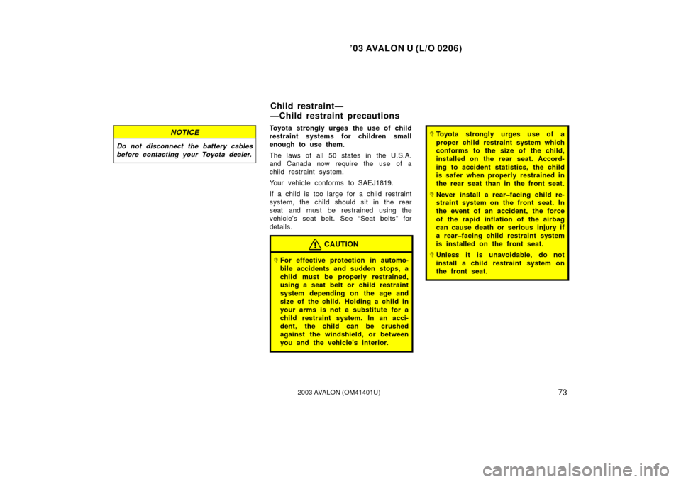 TOYOTA AVALON 2003 XX20 / 2.G Owners Manual ’03 AVALON U (L/O 0206)
732003 AVALON (OM41401U)
NOTICE
Do not disconnect the battery cables
before contacting your Toyota dealer.
Toyota strongly urges the use of child
restraint systems for childr