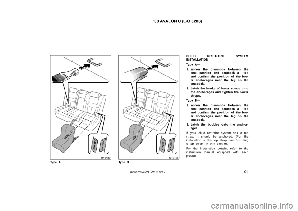 TOYOTA AVALON 2003 XX20 / 2.G Owners Manual ’03 AVALON U (L/O 0206)
912003 AVALON (OM41401U)
Ty p e ATy p e B
CHILD RESTRAINT SYSTEM
INSTALLATION
Ty p e  A —
1. Widen the clearance between the
seat cushion and seatback a little
and confirm 