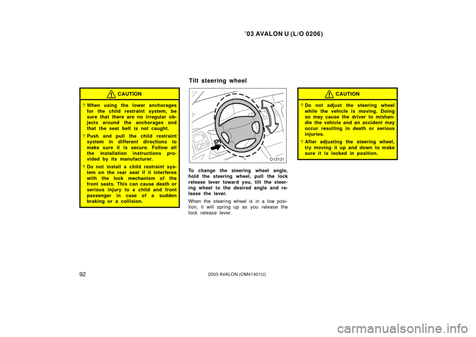 TOYOTA AVALON 2003 XX20 / 2.G User Guide ’03 AVALON U (L/O 0206)
922003 AVALON (OM41401U)
CAUTION
When using the lower anchorages
for the child restraint system, be
sure that there are no irregular ob-
jects around the anchorages and
that