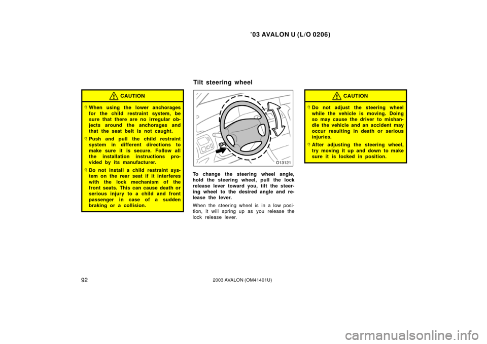 TOYOTA AVALON 2003 XX20 / 2.G Owners Manual ’03 AVALON U (L/O 0206)
922003 AVALON (OM41401U)
CAUTION
When using the lower anchorages
for the child restraint system, be
sure that there are no irregular ob-
jects around the anchorages and
that