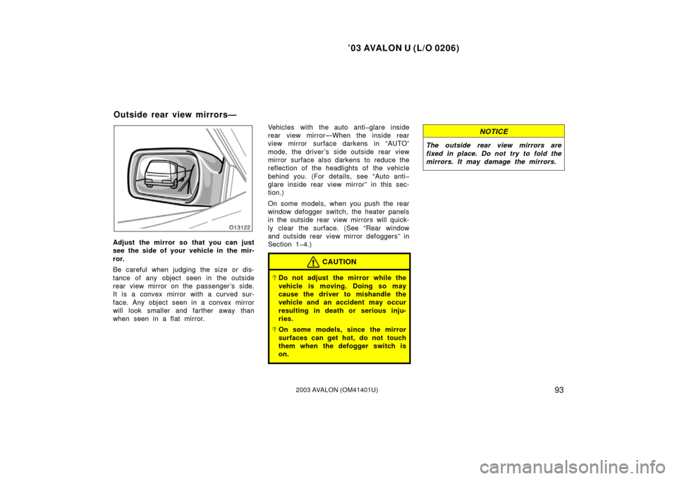 TOYOTA AVALON 2003 XX20 / 2.G Owners Manual ’03 AVALON U (L/O 0206)
932003 AVALON (OM41401U)
Adjust the mirror so that you can just
see the side of your vehicle in the mir-
ror.
Be careful when judging the size or dis-
tance of any object see