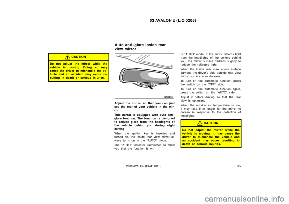 TOYOTA AVALON 2003 XX20 / 2.G Owners Manual ’03 AVALON U (L/O 0206)
952003 AVALON (OM41401U)
CAUTION
Do not adjust  the mirror while the
vehicle is moving. Doing so may
cause the driver to mishandle the ve-
hicle and an accident may occur re-