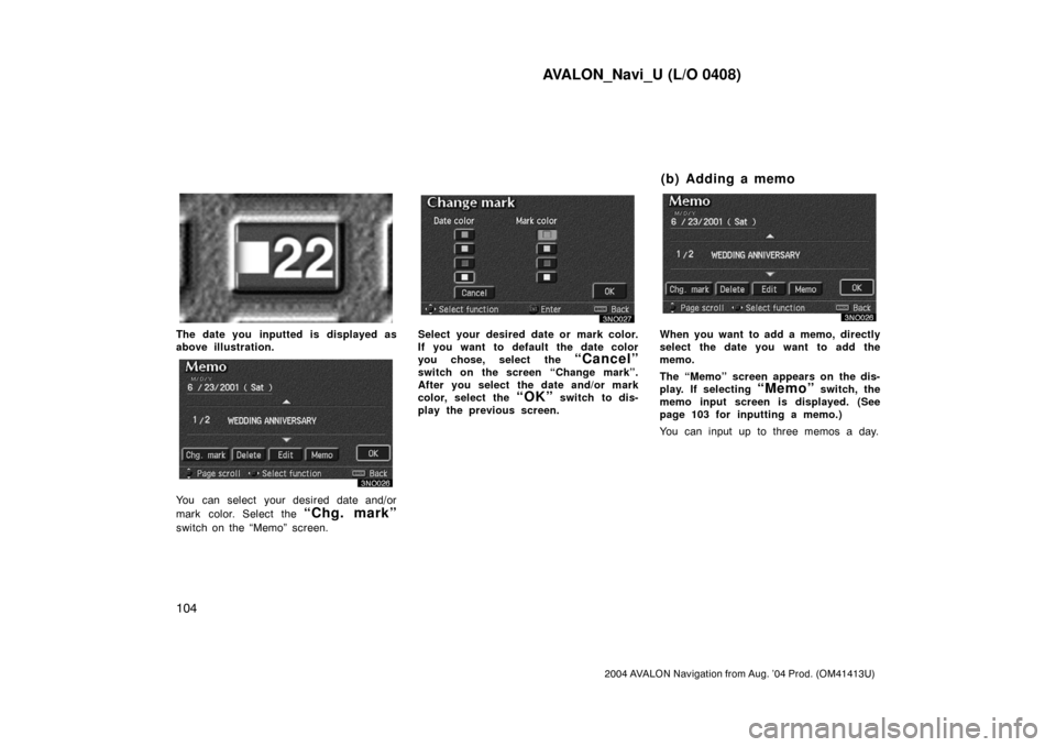 TOYOTA AVALON 2004 XX30 / 3.G Navigation Manual AVALON_Navi_U (L/O 0408)
104
2004 AVALON Navigation from Aug. ’04 Prod. (OM41413U)
3NO025
The date you inputted is displayed as
above illustration.
You can select your desired date and/or
mark color TOYOTA AVALON 2004 XX30 / 3.G Navigation Manual AVALON_Navi_U (L/O 0408)
104
2004 AVALON Navigation from Aug. ’04 Prod. (OM41413U)
3NO025
The date you inputted is displayed as
above illustration.
You can select your desired date and/or
mark color