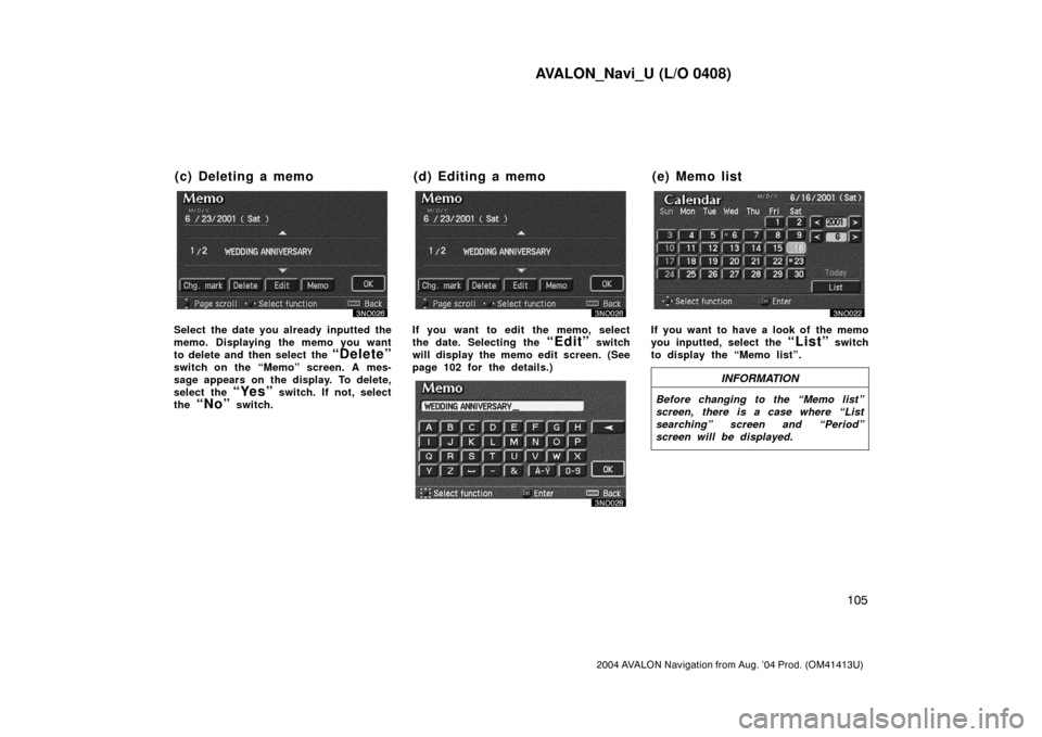 TOYOTA AVALON 2004 XX30 / 3.G Navigation Manual AVALON_Navi_U (L/O 0408)
105
2004 AVALON Navigation from Aug. ’04 Prod. (OM41413U)
Select the date you already inputted the
memo. Displaying the memo you want
to delete and then select the
“Del TOYOTA AVALON 2004 XX30 / 3.G Navigation Manual AVALON_Navi_U (L/O 0408)
105
2004 AVALON Navigation from Aug. ’04 Prod. (OM41413U)
Select the date you already inputted the
memo. Displaying the memo you want
to delete and then select the
“Del