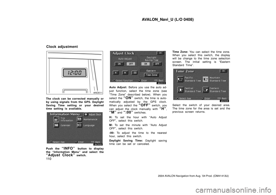 TOYOTA AVALON 2004 XX30 / 3.G Navigation Manual AVALON_Navi_U (L/O 0408)
11 0
2004 AVALON Navigation from Aug. ’04 Prod. (OM41413U)
4NO011
The clock can be corrected manually or
by using signals from the GPS. Daylight
Saving Time setting or your TOYOTA AVALON 2004 XX30 / 3.G Navigation Manual AVALON_Navi_U (L/O 0408)
11 0
2004 AVALON Navigation from Aug. ’04 Prod. (OM41413U)
4NO011
The clock can be corrected manually or
by using signals from the GPS. Daylight
Saving Time setting or your