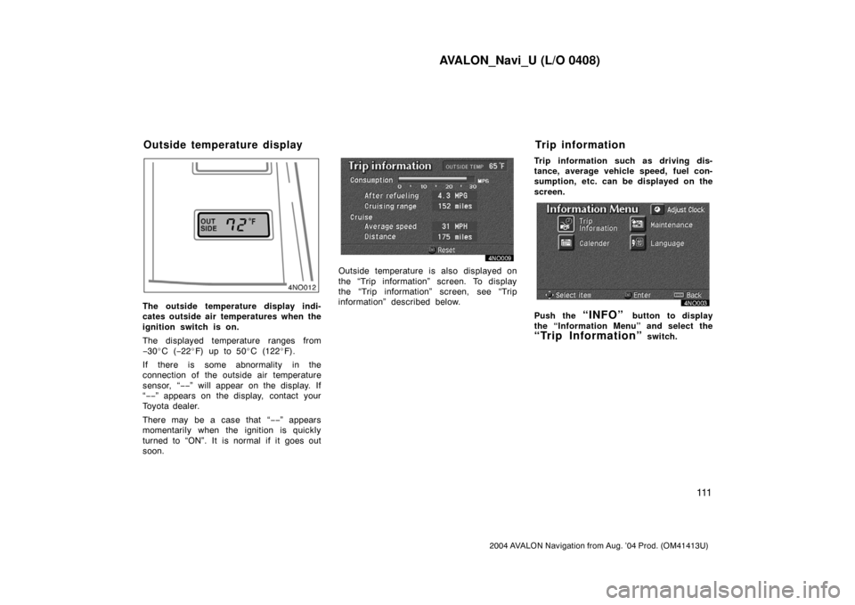 TOYOTA AVALON 2004 XX30 / 3.G Navigation Manual AVALON_Navi_U (L/O 0408)
111
2004 AVALON Navigation from Aug. ’04 Prod. (OM41413U)
4NO012
The outside temperature display indi-
cates outside air temperatures when the
ignition switch is on.
The dis TOYOTA AVALON 2004 XX30 / 3.G Navigation Manual AVALON_Navi_U (L/O 0408)
111
2004 AVALON Navigation from Aug. ’04 Prod. (OM41413U)
4NO012
The outside temperature display indi-
cates outside air temperatures when the
ignition switch is on.
The dis