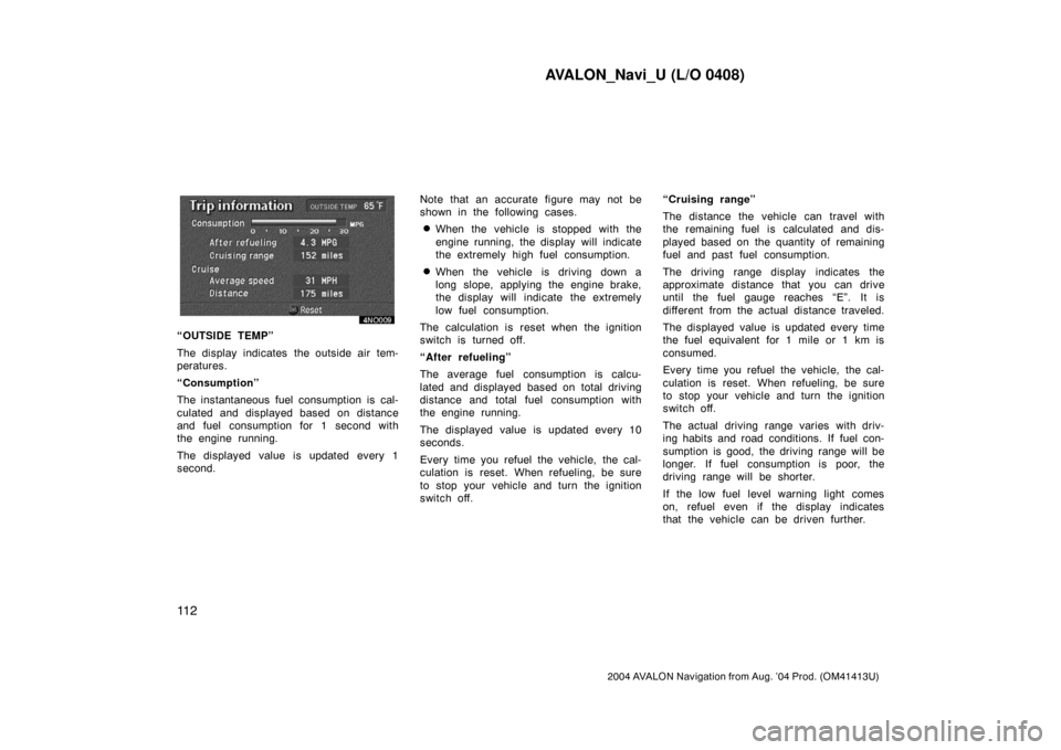 TOYOTA AVALON 2004 XX30 / 3.G Navigation Manual AVALON_Navi_U (L/O 0408)
11 2
2004 AVALON Navigation from Aug. ’04 Prod. (OM41413U)
“OUTSIDE TEMP”
The display indicates the outside air tem-
peratures.
“Consumption”
The instantaneous fuel TOYOTA AVALON 2004 XX30 / 3.G Navigation Manual AVALON_Navi_U (L/O 0408)
11 2
2004 AVALON Navigation from Aug. ’04 Prod. (OM41413U)
“OUTSIDE TEMP”
The display indicates the outside air tem-
peratures.
“Consumption”
The instantaneous fuel