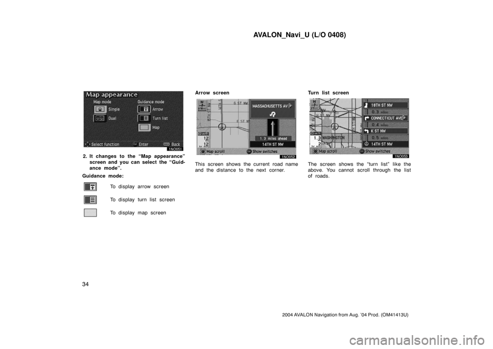 TOYOTA AVALON 2004 XX30 / 3.G Navigation Manual AVALON_Navi_U (L/O 0408)
34
2004 AVALON Navigation from Aug. ’04 Prod. (OM41413U)
2. It changes to the “Map appearance”
screen and you can select the “Guid-
ance mode”.
Guidance mode:
To dis