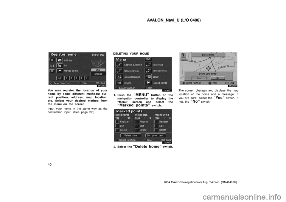 TOYOTA AVALON 2004 XX30 / 3.G Navigation Manual AVALON_Navi_U (L/O 0408)
40
2004 AVALON Navigation from Aug. ’04 Prod. (OM41413U)
You may register the location of your
home by some different methods: cur-
rent position, address, map location,
etc
