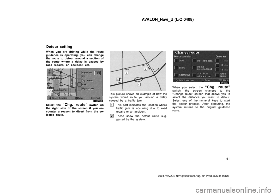 TOYOTA AVALON 2004 XX30 / 3.G Navigation Manual AVALON_Navi_U (L/O 0408)
41
2004 AVALON Navigation from Aug. ’04 Prod. (OM41413U)
When you are driving while the route
guidance is operating, you can change
the route to detour around a section of
t