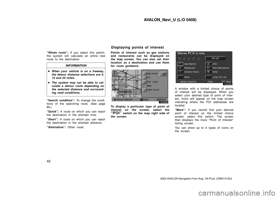 TOYOTA AVALON 2004 XX30 / 3.G Navigation Manual AVALON_Navi_U (L/O 0408)
42
2004 AVALON Navigation from Aug. ’04 Prod. (OM41413U)
“Whole route”: If you select this switch,
the  system will  calculate an entire new
route to the destination.
IN