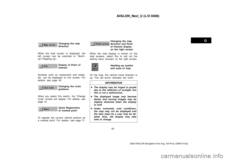 TOYOTA AVALON 2004 XX30 / 3.G Navigation Manual AVALON_Navi_U (L/O 0408)
vii
2004 AVALON Navigation from Aug. ’04 Prod. (OM41413U)
Changing the map
directionNZ02622
When the dual screen is displayed, the
left screen can be switched to “North−