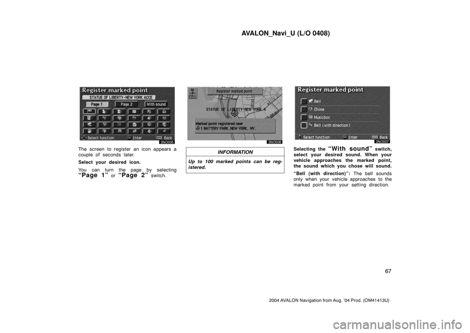 TOYOTA AVALON 2004 XX30 / 3.G Navigation Manual AVALON_Navi_U (L/O 0408)
67
2004 AVALON Navigation from Aug. ’04 Prod. (OM41413U)
The screen to register an icon appears a
couple of  seconds  later.
Select your desired icon.
You can turn the page 