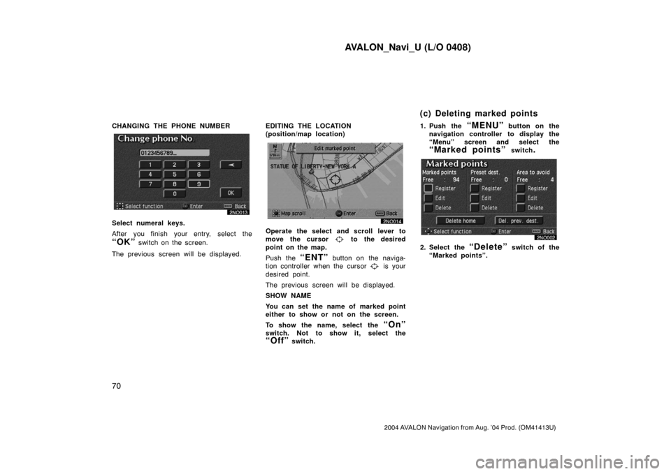 TOYOTA AVALON 2004 XX30 / 3.G Navigation Manual AVALON_Navi_U (L/O 0408)
70
2004 AVALON Navigation from Aug. ’04 Prod. (OM41413U)
CHANGING THE PHONE NUMBER
Select numeral keys.
After you finish your entry, select the
“OK” switch on the screen
