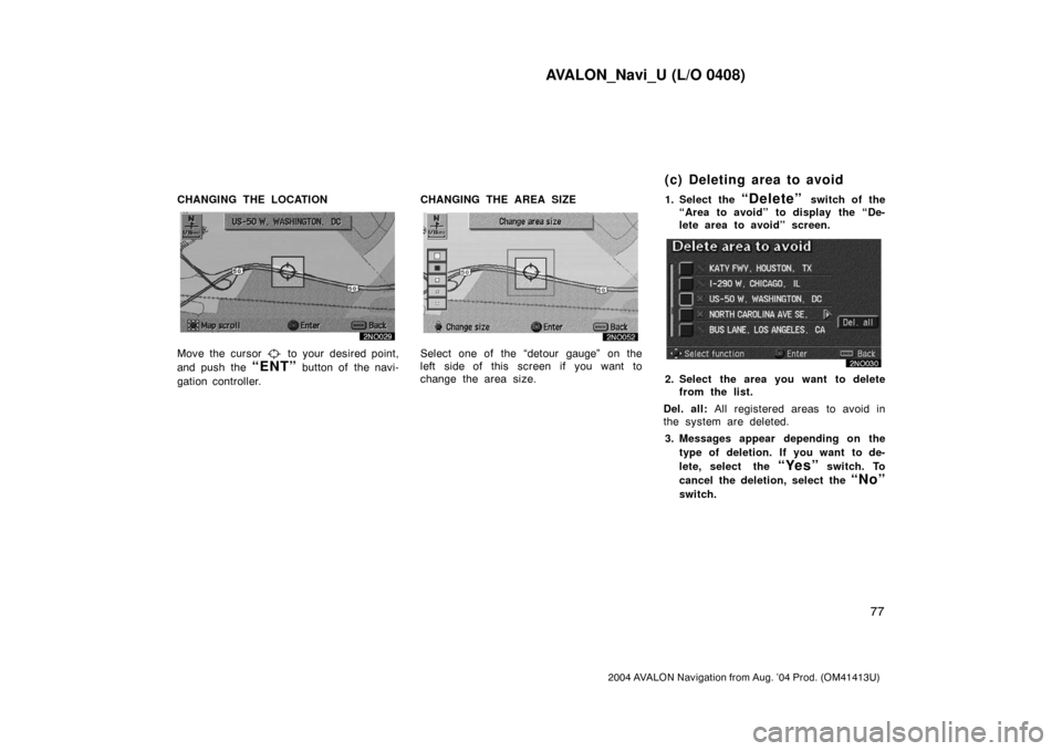 TOYOTA AVALON 2004 XX30 / 3.G Navigation Manual AVALON_Navi_U (L/O 0408)
77
2004 AVALON Navigation from Aug. ’04 Prod. (OM41413U)
CHANGING THE LOCATION
Move the cursor  to your desired point,
and push the 
“ENT” button of the navi-
gation con
