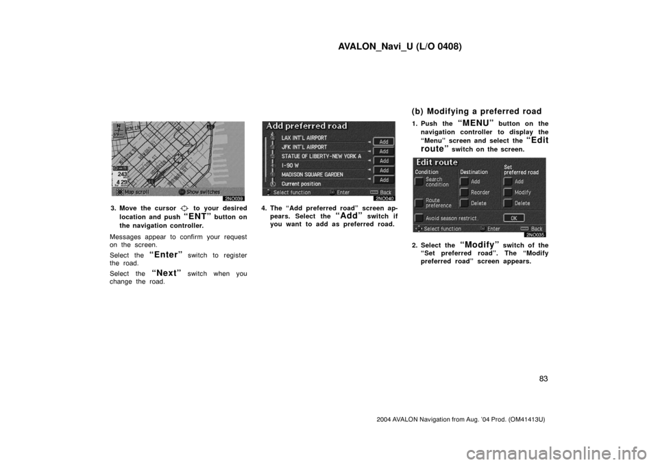 TOYOTA AVALON 2004 XX30 / 3.G Navigation Manual AVALON_Navi_U (L/O 0408)
83
2004 AVALON Navigation from Aug. ’04 Prod. (OM41413U)
3. Move the cursor to your desired
location and push
“ENT” button on
the navigation controller.
Messages appea TOYOTA AVALON 2004 XX30 / 3.G Navigation Manual AVALON_Navi_U (L/O 0408)
83
2004 AVALON Navigation from Aug. ’04 Prod. (OM41413U)
3. Move the cursor to your desired
location and push
“ENT” button on
the navigation controller.
Messages appea