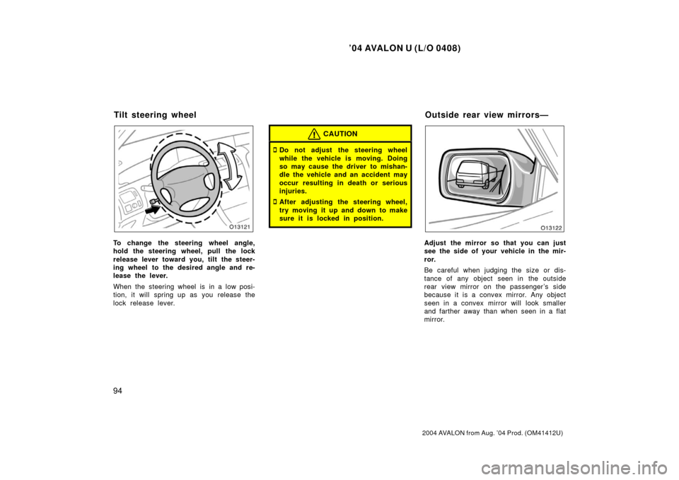 TOYOTA AVALON 2004 XX30 / 3.G Owners Manual ’04 AVALON U (L/O 0408)
94
2004 AVALON from Aug. ’04 Prod. (OM41412U)
To change the steering wheel angle,
hold the steering wheel, pull the lock
release lever toward you, tilt the steer-
ing wheel