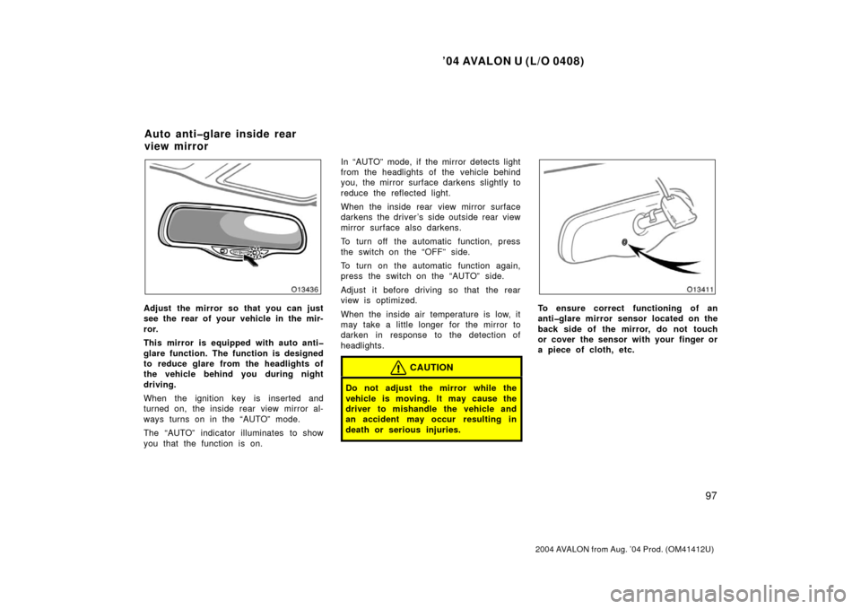 TOYOTA AVALON 2004 XX30 / 3.G Owners Manual ’04 AVALON U (L/O 0408)
97
2004 AVALON from Aug. ’04 Prod. (OM41412U)
Adjust the mirror so that you can just
see the rear of your vehicle in the mir-
ror.
This mirror is equipped with auto anti�
g