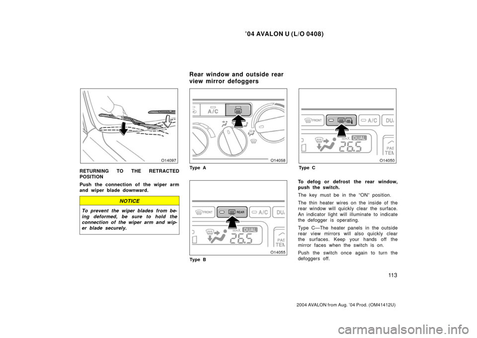 TOYOTA AVALON 2004 XX30 / 3.G Owners Manual ’04 AVALON U (L/O 0408)
11 3
2004 AVALON from Aug. ’04 Prod. (OM41412U)
RETURNING TO THE RETRACTED
POSITION
Push the connection of the wiper arm
and wiper blade downward.
NOTICE
To prevent  the wi