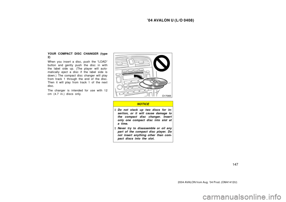 TOYOTA AVALON 2004 XX30 / 3.G Owners Manual ’04 AVALON U (L/O 0408)
147
2004 AVALON from Aug. ’04 Prod. (OM41412U)
YOUR COMPACT DISC CHANGER (type
2)
When you insert a disc, push the “LOAD”
button and gently push the disc in with
the la