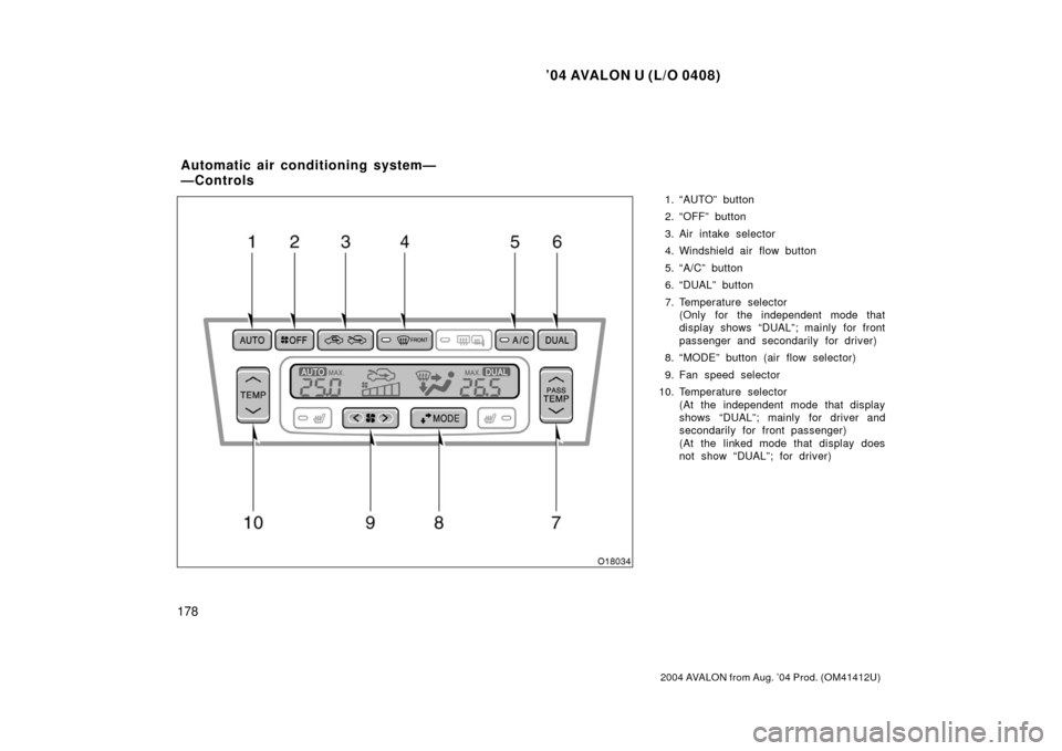 TOYOTA AVALON 2004 XX30 / 3.G Owners Manual ’04 AVALON U (L/O 0408)
178
2004 AVALON from Aug. ’04 Prod. (OM41412U)
1. “AUTO” button
2. “OFF” button
3. Air intake selector
4. Windshield air flow button
5. “A/C” button
6. “DUAL