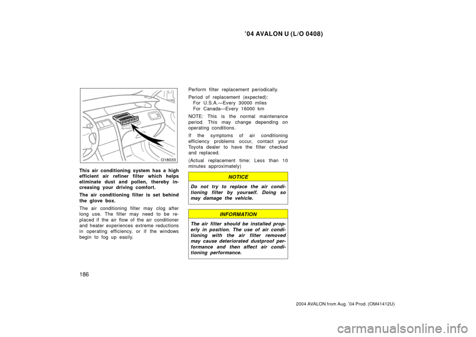 TOYOTA AVALON 2004 XX30 / 3.G Owners Manual ’04 AVALON U (L/O 0408)
186
2004 AVALON from Aug. ’04 Prod. (OM41412U)
This air conditioning system has a high
efficient air  refiner filter which helps
eliminate dust and pollen,  thereby in-
cre