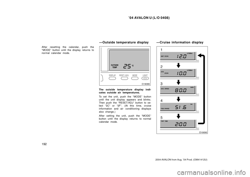 TOYOTA AVALON 2004 XX30 / 3.G Owners Manual ’04 AVALON U (L/O 0408)
192
2004 AVALON from Aug. ’04 Prod. (OM41412U)
After resetting the calendar, push the
“MODE” button until the display  returns  to
normal calendar mode.
The outside tem