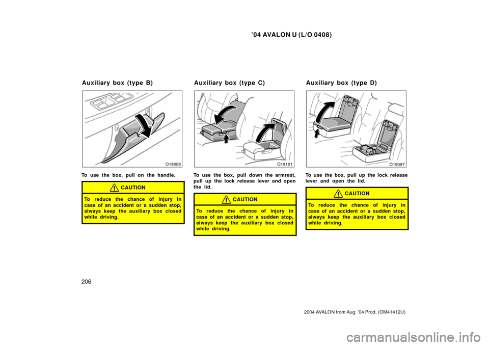 TOYOTA AVALON 2004 XX30 / 3.G Owners Manual ’04 AVALON U (L/O 0408)
206
2004 AVALON from Aug. ’04 Prod. (OM41412U)
To use the box, pull on the handle.
CAUTION
To reduce the chance of injury in
case of an accident or a sudden stop,
always ke