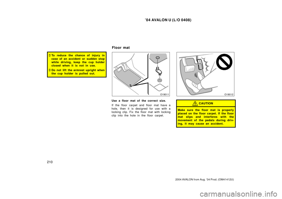TOYOTA AVALON 2004 XX30 / 3.G Owners Manual ’04 AVALON U (L/O 0408)
210
2004 AVALON from Aug. ’04 Prod. (OM41412U)
To reduce the chance of injury in
case of an accident or  sudden stop
while driving, keep the cup holder
closed when it is n