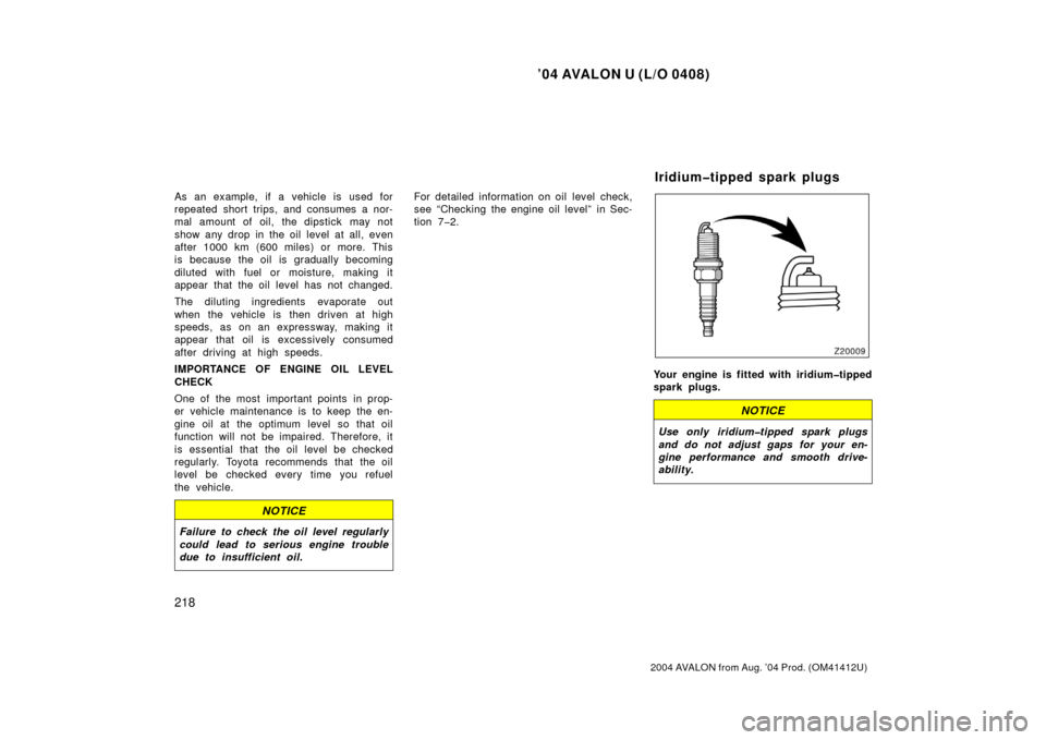 TOYOTA AVALON 2004 XX30 / 3.G Owners Manual ’04 AVALON U (L/O 0408)
218
2004 AVALON from Aug. ’04 Prod. (OM41412U)
As an example, if a vehicle is used for
repeated short trips, and consumes a nor-
mal amount of oil, the dipstick may not
sho