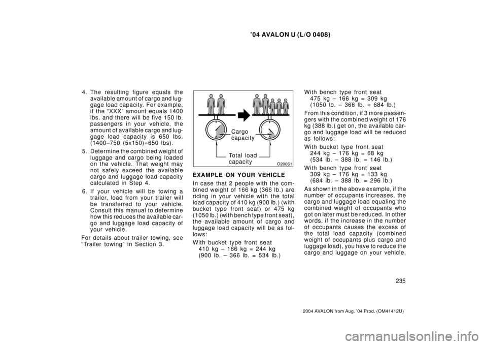 TOYOTA AVALON 2004 XX30 / 3.G Owners Manual ’04 AVALON U (L/O 0408)
235
2004 AVALON from Aug. ’04 Prod. (OM41412U)
4. The resulting figure equals theavailable amount of cargo and lug-
gage load capacity.  For example,
if the “XXX” am ou