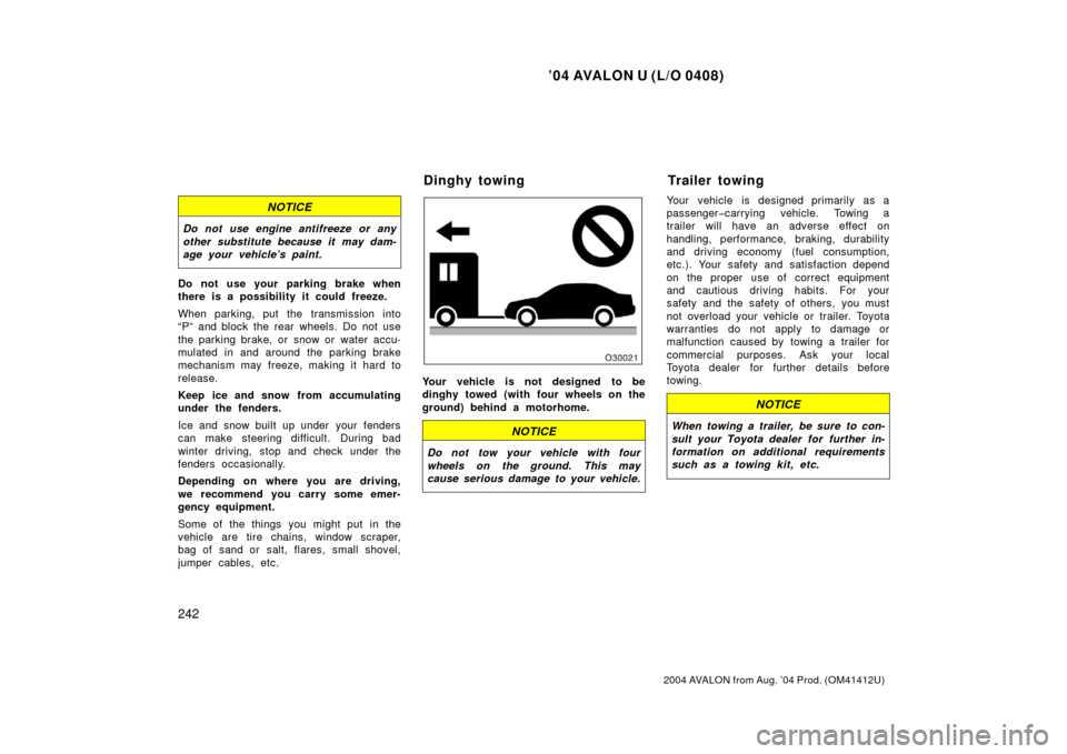 TOYOTA AVALON 2004 XX30 / 3.G Owners Manual ’04 AVALON U (L/O 0408)
242
2004 AVALON from Aug. ’04 Prod. (OM41412U)
NOTICE
Do not use engine antifreeze or any
other substitute because it may dam-
age your vehicle’s paint.
Do not use your p