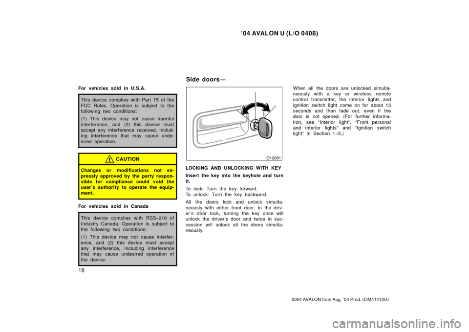 TOYOTA AVALON 2004 XX30 / 3.G Owners Manual ’04 AVALON U (L/O 0408)
18
2004 AVALON from Aug. ’04 Prod. (OM41412U)
For vehicles sold in U.S.A.
This device complies with Part 15 of the
FCC Rules. Operation is subject to the
following two cond