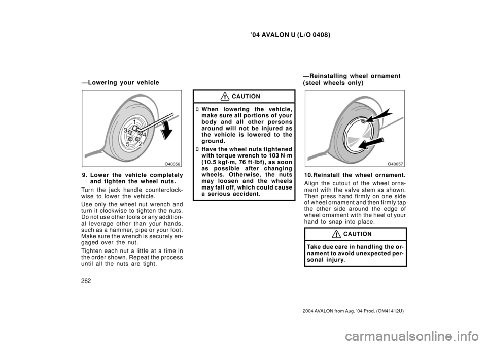 TOYOTA AVALON 2004 XX30 / 3.G Owners Manual ’04 AVALON U (L/O 0408)
262
2004 AVALON from Aug. ’04 Prod. (OM41412U)
9. Lower the vehicle completelyand tighten the wheel nuts.
Turn the jack handle counterclock-
wise to lower the vehicle.
Use 