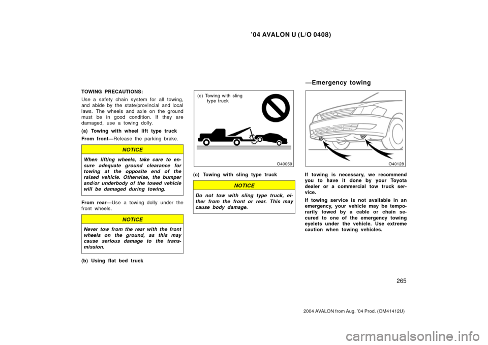 TOYOTA AVALON 2004 XX30 / 3.G Owners Manual ’04 AVALON U (L/O 0408)
265
2004 AVALON from Aug. ’04 Prod. (OM41412U)
TOWING PRECAUTIONS:
Use a safety chain system for all towing,
and abide by the state/provincial and local
laws. The wheels an