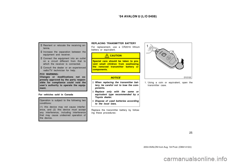 TOYOTA AVALON 2004 XX30 / 3.G Owners Manual ’04 AVALON U (L/O 0408)
25
2004 AVALON from Aug. ’04 Prod. (OM41412U)
Reorient or relocate the receiving an-
tenna.
Increase the separation between the
equipment and receiver.
Connect the equip